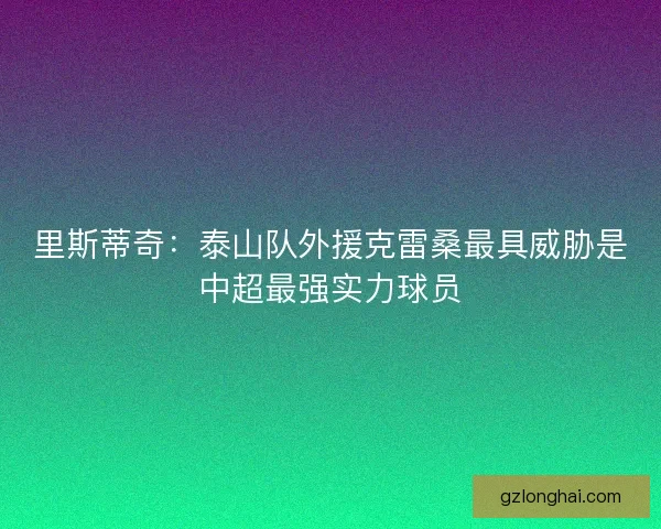 里斯蒂奇：泰山队外援克雷桑最具威胁是中超最强实力球员