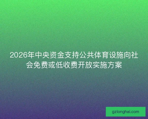 2026年中央资金支持公共体育设施向社会免费或低收费开放实施方案 2026年中央资金支持公共体育设施向社会免费或低收费开放实施方案