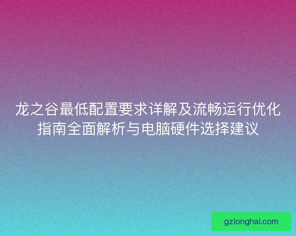 龙之谷最低配置要求详解及流畅运行优化指南全面解析与电脑硬件选择建议 龙之谷最低配置要求详解及流畅运行优化指南全面解析与电脑硬件选择建议