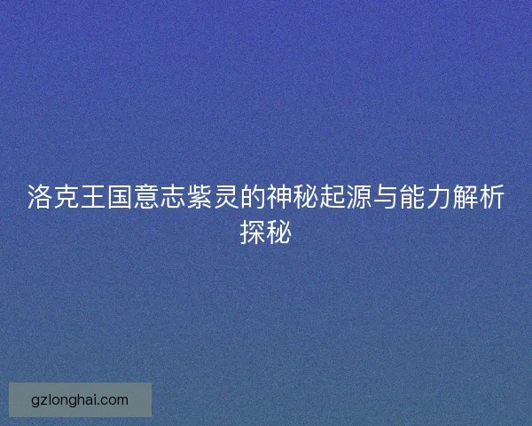 洛克王国意志紫灵的神秘起源与能力解析探秘