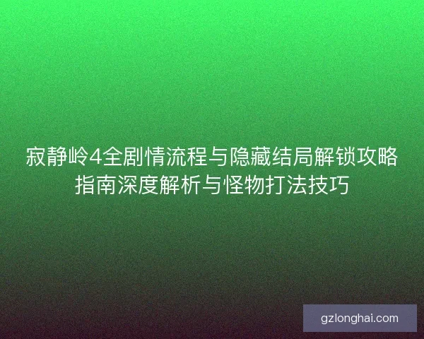 寂静岭4全剧情流程与隐藏结局解锁攻略指南深度解析与怪物打法技巧