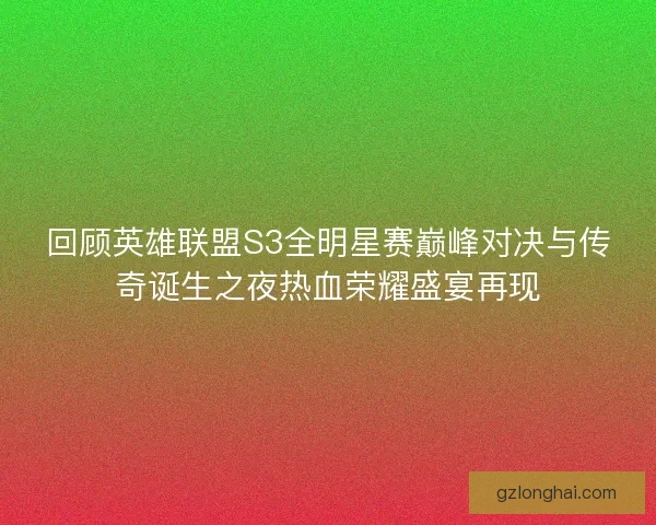 回顾英雄联盟S3全明星赛巅峰对决与传奇诞生之夜热血荣耀盛宴再现