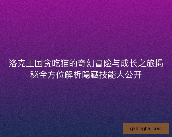 洛克王国贪吃猫的奇幻冒险与成长之旅揭秘全方位解析隐藏技能大公开