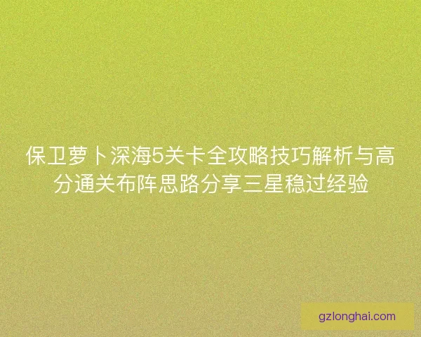 保卫萝卜深海5关卡全攻略技巧解析与高分通关布阵思路分享三星稳过经验