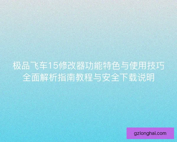 极品飞车15修改器功能特色与使用技巧全面解析指南教程与安全下载说明