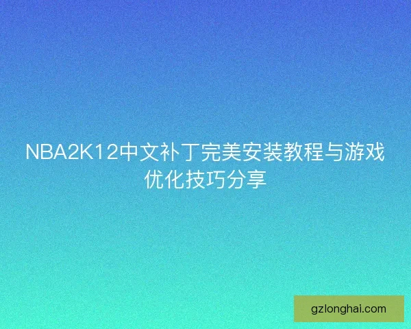 NBA2K12中文补丁完美安装教程与游戏优化技巧分享 NBA2K12中文补丁完美安装教程与游戏优化技巧分享